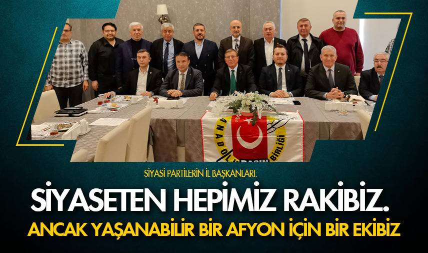 Siyaseten rakibiz, Afyon’da ekibiz